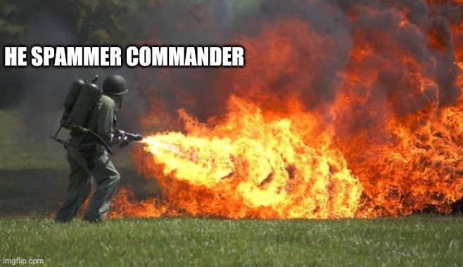 flamethrower |  HE SPAMMER COMMANDER | image tagged in flamethrower | made w/ Imgflip meme maker