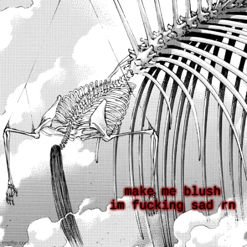 . | make me blush
im fucking sad rn | made w/ Imgflip meme maker