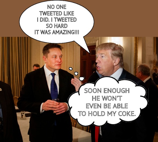 Trump Talks Tweet | NO ONE TWEETED LIKE I DID. I TWEETED SO HARD IT WAS AMAZING!!! SOON ENOUGH HE WON'T EVEN BE ABLE TO HOLD MY COKE. | image tagged in trump and elon musk,twitter,trump,tweet,social media,politics | made w/ Imgflip meme maker