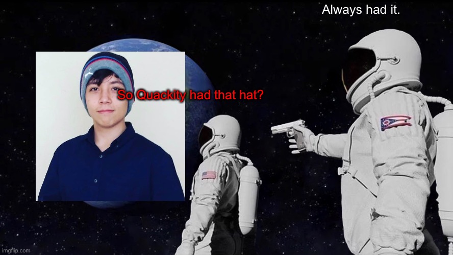 People who just started watching Quackity | Always had it. So Quackity had that hat? | image tagged in memes,always has been | made w/ Imgflip meme maker