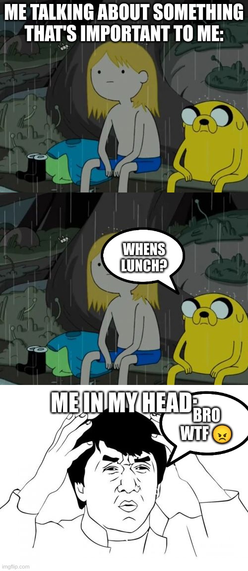 ME TALKING ABOUT SOMETHING THAT'S IMPORTANT TO ME:; WHENS LUNCH? ME IN MY HEAD:; BRO WTF 😠 | image tagged in memes,life sucks,jackie chan wtf,funny,bruh,wtf | made w/ Imgflip meme maker