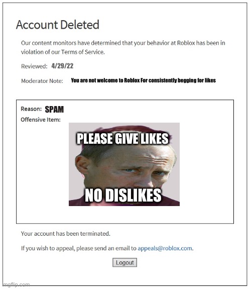 Ok, gamers, no more begging for likes or disilikes | 4/29/22; You are not welcome to Roblox For consistently begging for likes; SPAM; PLEASE GIVE LIKES; NO DISLIKES | image tagged in banned from roblox | made w/ Imgflip meme maker