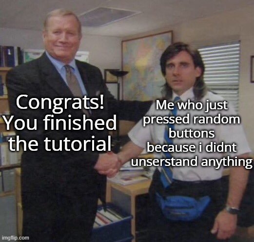 the office congratulations |  Me who just pressed random buttons because i didnt unserstand anything; Congrats! You finished the tutorial | image tagged in the office congratulations | made w/ Imgflip meme maker