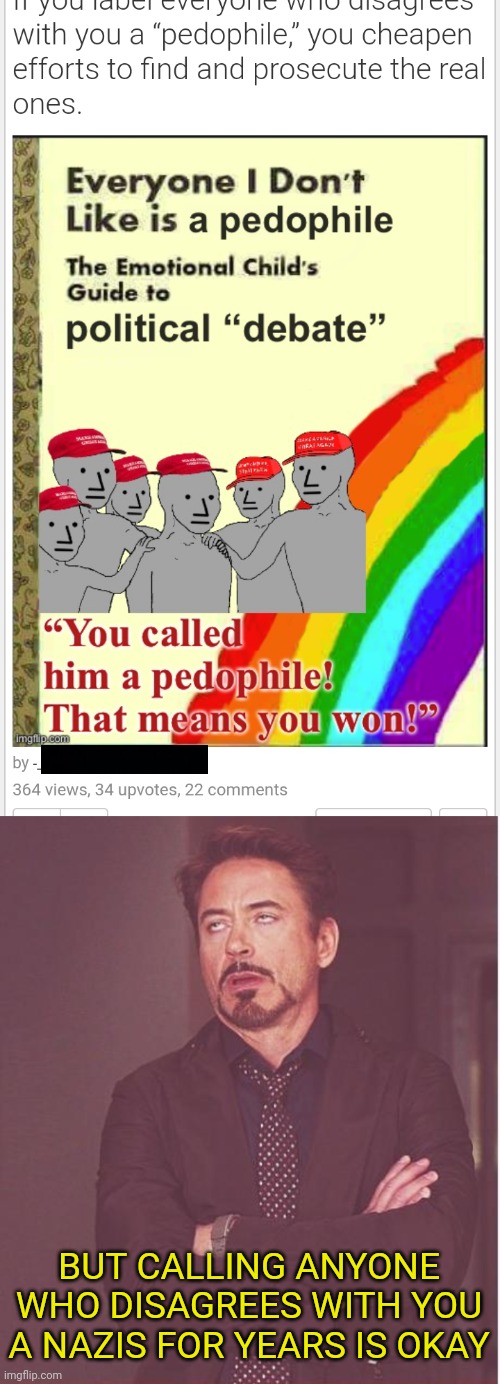 Meanwhile on p2 | BUT CALLING ANYONE WHO DISAGREES WITH YOU A NAZIS FOR YEARS IS OKAY | image tagged in face you make robert downey jr,liberal hypocrisy,nazis,pedophile | made w/ Imgflip meme maker