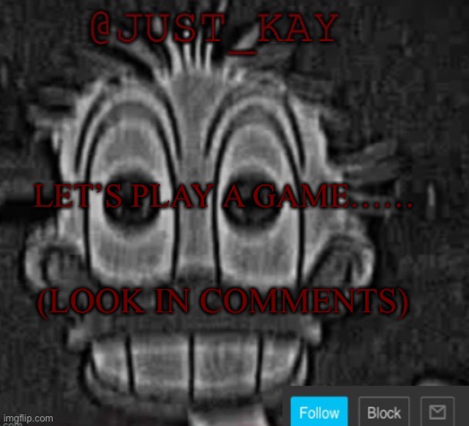 Just_Kay announcement temp | LET’S PLAY A GAME……; (LOOK IN COMMENTS) | image tagged in just_kay announcement temp | made w/ Imgflip meme maker