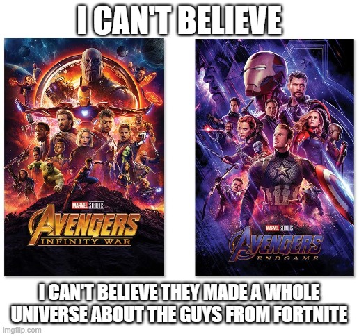 I know it's unoriginal | I CAN'T BELIEVE; I CAN'T BELIEVE THEY MADE A WHOLE UNIVERSE ABOUT THE GUYS FROM FORTNITE | image tagged in blank white template,avengers,mcu,fortnite | made w/ Imgflip meme maker