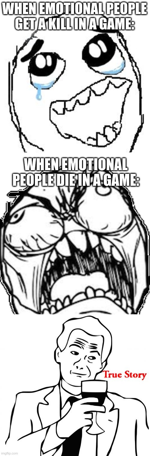 WHEN EMOTIONAL PEOPLE GET A KILL IN A GAME:; WHEN EMOTIONAL PEOPLE DIE IN A GAME: | image tagged in memes,happy guy rage face,ffffffffuuuuuuuuuuu,true story,funny,bruh | made w/ Imgflip meme maker