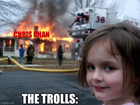 Chris Chan’s dead. | CHRIS CHAN; THE TROLLS: | image tagged in memes,disaster girl | made w/ Imgflip meme maker