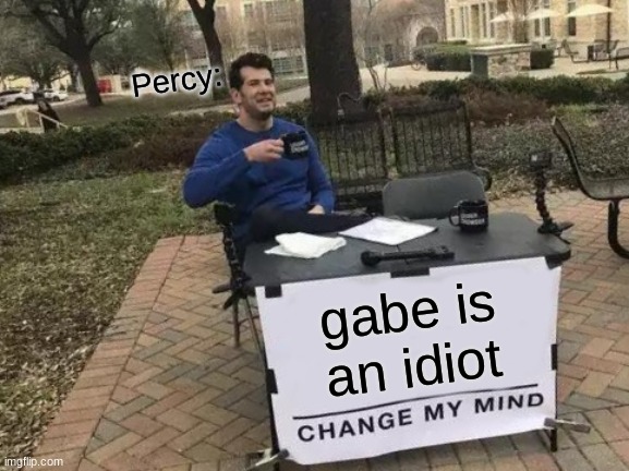 Change My Mind | Percy:; gabe is an idiot | image tagged in memes,change my mind | made w/ Imgflip meme maker