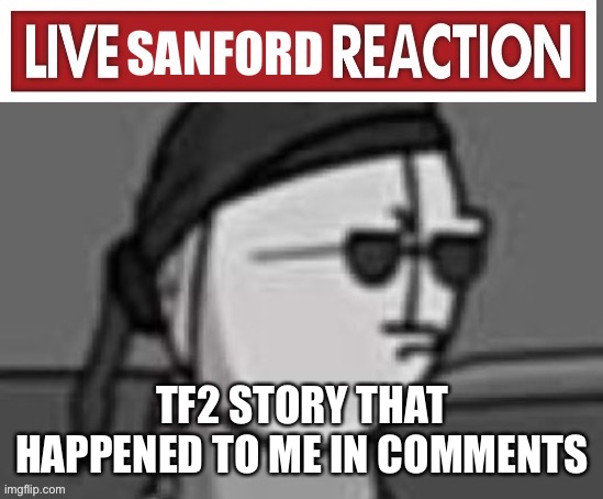 Proof why tf2 is the best fps game | TF2 STORY THAT HAPPENED TO ME IN COMMENTS | image tagged in live sanford reaction | made w/ Imgflip meme maker