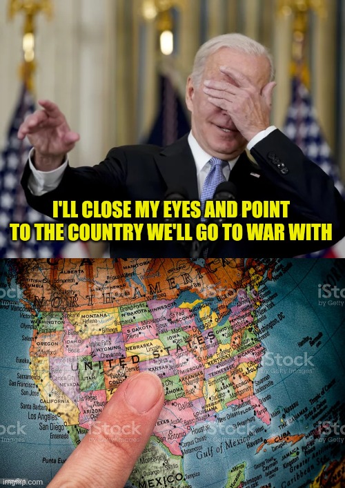 Fascist Communist democrats |  I'LL CLOSE MY EYES AND POINT TO THE COUNTRY WE'LL GO TO WAR WITH | image tagged in joe biden,american,fascist,communist,democrats,leftists | made w/ Imgflip meme maker