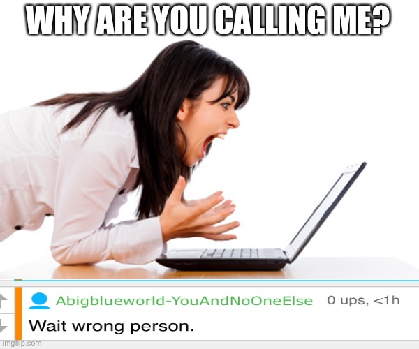 Umm, putting my comment in the right meme. | WHY ARE YOU CALLING ME? | image tagged in what do you want from me | made w/ Imgflip meme maker