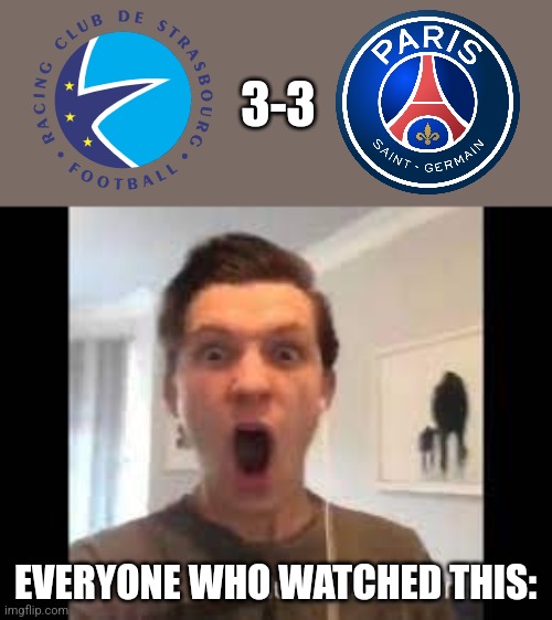 Strasbourg 3-3 PSG | 3-3; EVERYONE WHO WATCHED THIS: | image tagged in screaming tom holland,strasbourg,psg,ligue 1,futbol | made w/ Imgflip meme maker