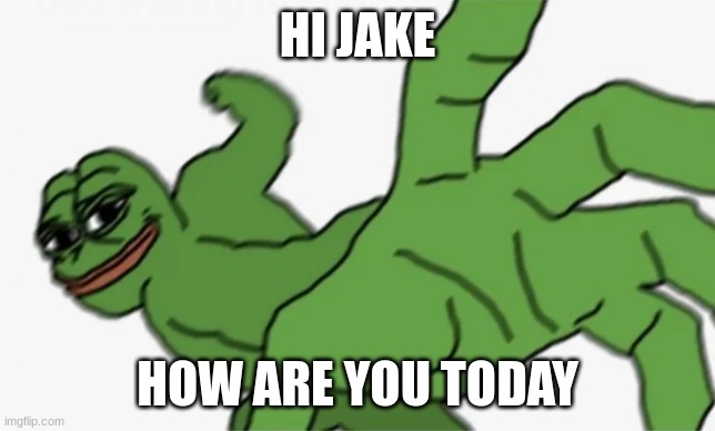 pepe punch | HI JAKE HOW ARE YOU TODAY | image tagged in pepe punch | made w/ Imgflip meme maker