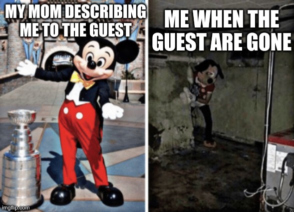 me | ME WHEN THE GUEST ARE GONE; MY MOM DESCRIBING ME TO THE GUEST | image tagged in basement mickey mouse | made w/ Imgflip meme maker