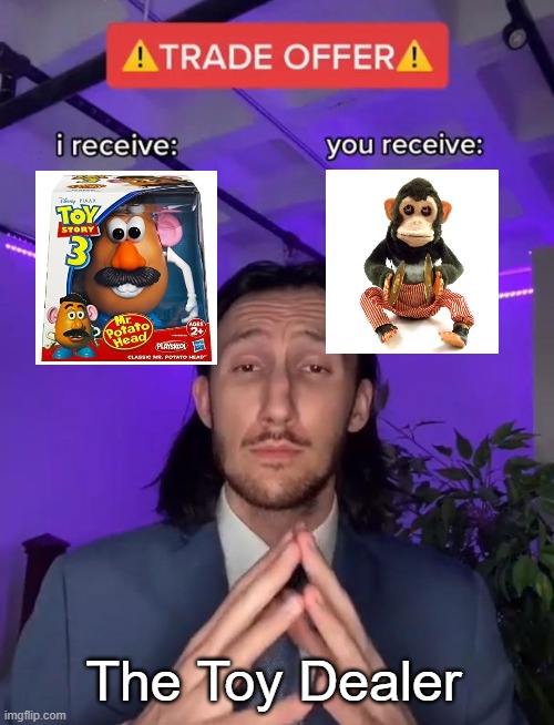 I Recive Your Mr. Potato Head & You Recive My Creepy Monkey | The Toy Dealer | image tagged in trade offer,toys | made w/ Imgflip meme maker