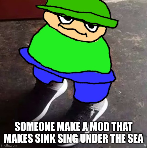 Brobgonal Drip | SOMEONE MAKE A MOD THAT MAKES SINK SING UNDER THE SEA | image tagged in brobgonal drip | made w/ Imgflip meme maker