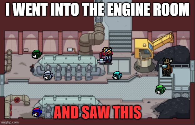 I went to the engine room and saw this: | I WENT INTO THE ENGINE ROOM; AND SAW THIS | image tagged in funny memes,red sus,everyone is dead,gonna kill me next,oh no,certified bruh moment | made w/ Imgflip meme maker