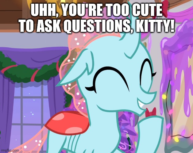 UHH, YOU'RE TOO CUTE TO ASK QUESTIONS, KITTY! | made w/ Imgflip meme maker