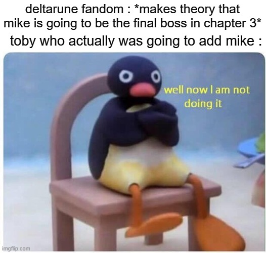 Well Now I'm not Doing it | deltarune fandom : *makes theory that mike is going to be the final boss in chapter 3*; toby who actually was going to add mike : | image tagged in well now i'm not doing it | made w/ Imgflip meme maker