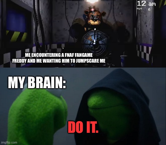 I get scared when i encounter strong animatronics | ME ENCOUNTERING A FNAF FANGAME FREDDY AND ME WANTING HIM TO JUMPSCARE ME; MY BRAIN:; DO IT. | image tagged in memes,evil kermit | made w/ Imgflip meme maker