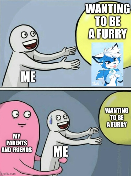 Running Away Balloon |  WANTING TO BE A FURRY; ME; WANTING TO BE A FURRY; MY PARENTS AND FRIENDS; ME | image tagged in memes,running away balloon | made w/ Imgflip meme maker