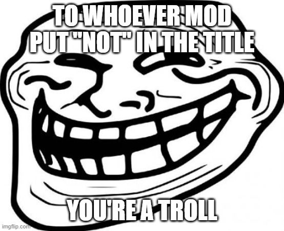 Troll Face Meme | TO WHOEVER MOD PUT "NOT" IN THE TITLE YOU'RE A TROLL | image tagged in memes,troll face | made w/ Imgflip meme maker