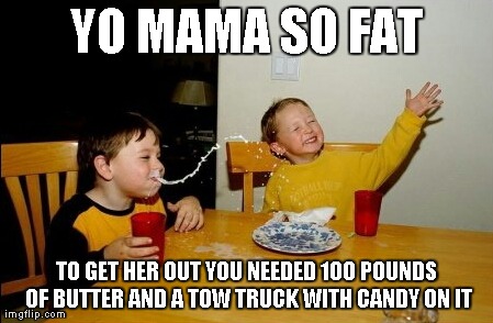 Yo Mamas So Fat Meme | YO MAMA SO FAT TO GET HER OUT YOU NEEDED 100 POUNDS OF BUTTER AND A TOW TRUCK WITH CANDY ON IT | image tagged in memes,yo mamas so fat | made w/ Imgflip meme maker