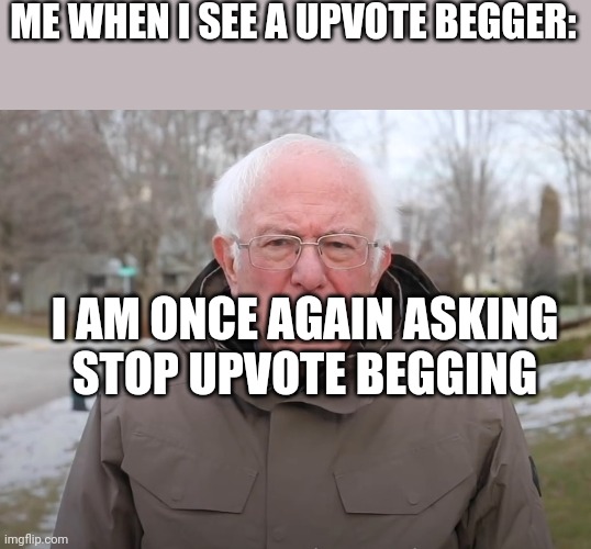 They're so annoying | ME WHEN I SEE A UPVOTE BEGGER:; I AM ONCE AGAIN ASKING
STOP UPVOTE BEGGING | image tagged in bernie sanders once again asking | made w/ Imgflip meme maker