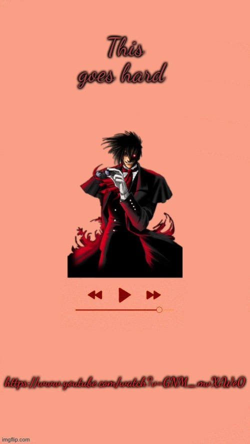 Link in comments | This goes hard; https://www.youtube.com/watch?v=GNM_mvXiWe0 | image tagged in yet another alucard temp thanks doggo | made w/ Imgflip meme maker