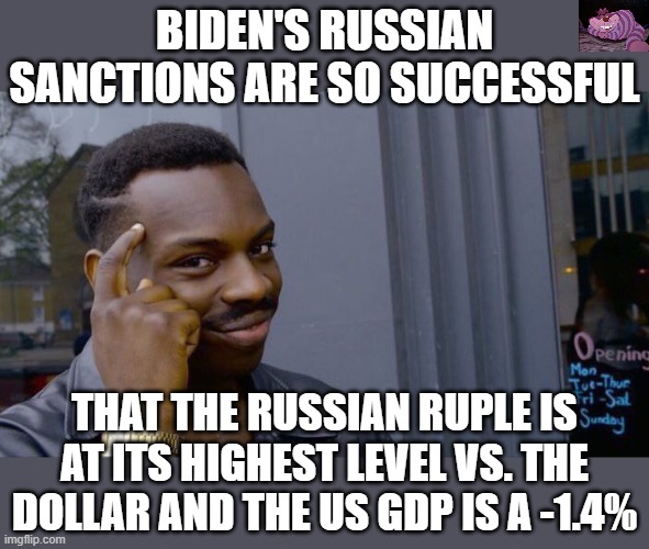 Everything Biden does is a failure. | BIDEN'S RUSSIAN SANCTIONS ARE SO SUCCESSFUL; THAT THE RUSSIAN RUPLE IS AT ITS HIGHEST LEVEL VS. THE DOLLAR AND THE US GDP IS A -1.4% | image tagged in memes,roll safe think about it | made w/ Imgflip meme maker