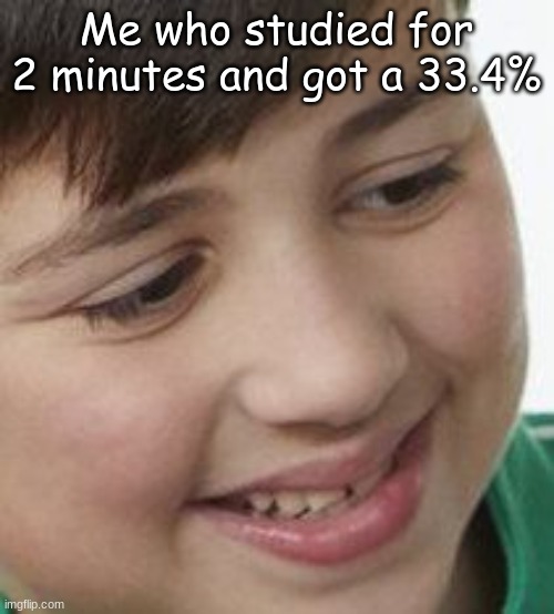 Dying inside | Me who studied for 2 minutes and got a 33.4% | image tagged in dying inside | made w/ Imgflip meme maker