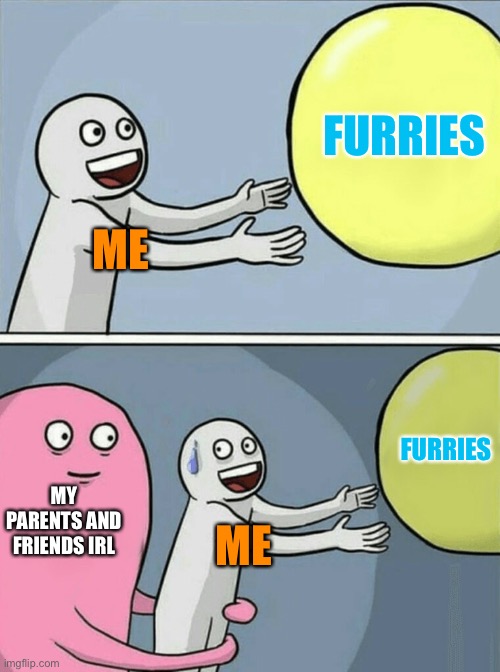 Running Away Balloon Meme | FURRIES; ME; FURRIES; MY PARENTS AND FRIENDS IRL; ME | image tagged in memes,running away balloon | made w/ Imgflip meme maker