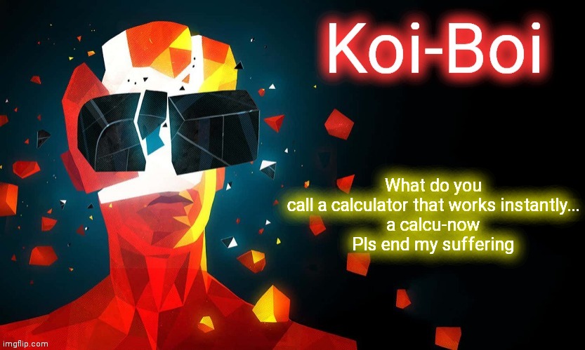 Koi-Boi superhot template | What do you call a calculator that works instantly...

a calcu-now
Pls end my suffering | image tagged in koi-boi superhot template | made w/ Imgflip meme maker