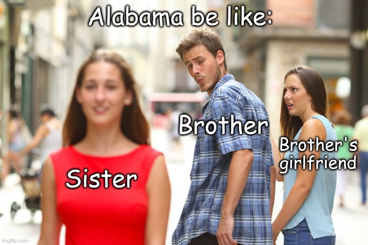 Wow- | Alabama be like:; Brother; Brother's girlfriend; Sister | image tagged in memes,distracted boyfriend | made w/ Imgflip meme maker