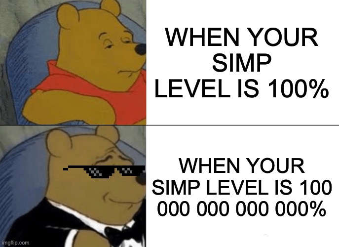 SIMP LEVEL MEME | WHEN YOUR SIMP LEVEL IS 100%; WHEN YOUR SIMP LEVEL IS 100 000 000 000 000% | image tagged in memes,tuxedo winnie the pooh | made w/ Imgflip meme maker