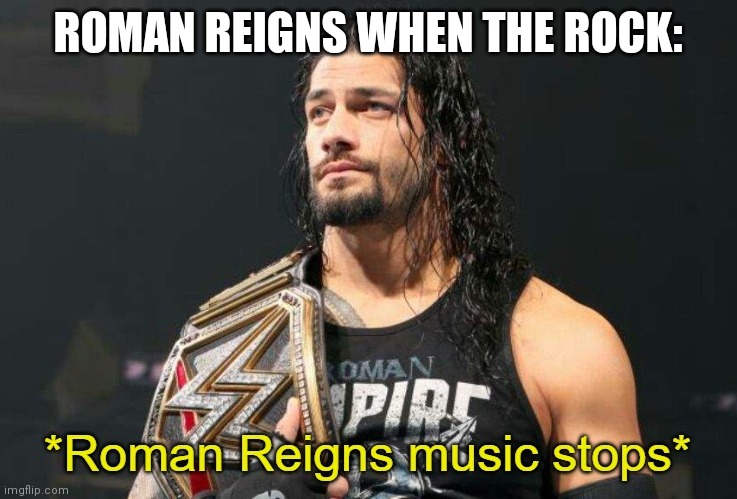 Roman Reigns Music Stops | ROMAN REIGNS WHEN THE ROCK: | image tagged in roman reigns music stops | made w/ Imgflip meme maker