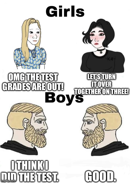 A test… huh? | LET’S TURN IT OVER TOGETHER ON THREE! OMG THE TEST GRADES ARE OUT! GOOD. I THINK I DID THE TEST. | image tagged in girls vs boys | made w/ Imgflip meme maker