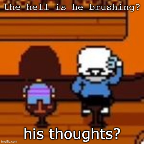 the hell is he brushing? his thoughts? | made w/ Imgflip meme maker