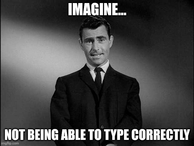 rod serling twilight zone | IMAGINE... NOT BEING ABLE TO TYPE CORRECTLY | image tagged in rod serling twilight zone | made w/ Imgflip meme maker