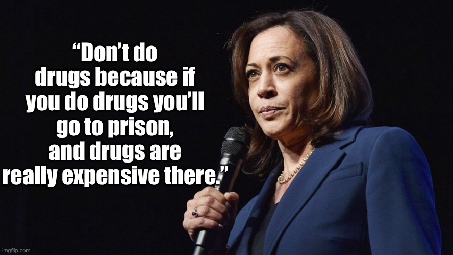 Don’t do drugs | “Don’t do drugs because if you do drugs you’ll go to prison, and drugs are really expensive there.” | image tagged in kamala harris,drugs,prison,expensive | made w/ Imgflip meme maker
