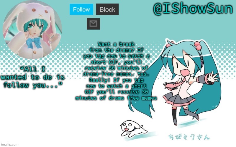 IShowSun but Miku, I guess | Want a break from the drama? If you tap now to watch a short GIF, you’ll receive 30 minutes of drama-free memes. Yes. Really! If you tap now to watch a short GIF you’ll receive 30 minutes of drama free memes | image tagged in ishowsun but miku i guess | made w/ Imgflip meme maker