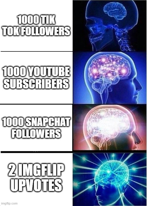 Can you guys help me have the best one? | 1000 TIK TOK FOLLOWERS; 1000 YOUTUBE SUBSCRIBERS; 1000 SNAPCHAT FOLLOWERS; 2 IMGFLIP UPVOTES | image tagged in memes,expanding brain,lol,upvotes,funny,funny memes | made w/ Imgflip meme maker