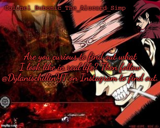 Chills Insta plug Copypasta | Are you curious to find out what I look like in real life? Then follow @DylanischillinYT on Instagram to find out. | image tagged in another alucard temp thanks hat | made w/ Imgflip meme maker