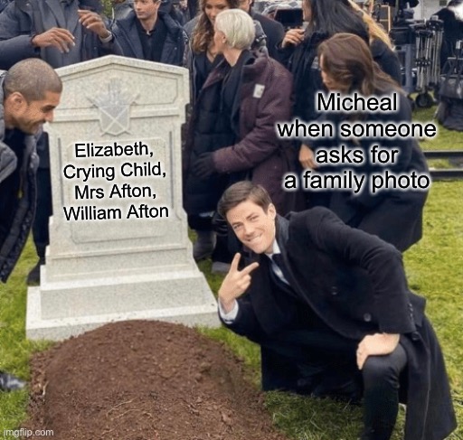 …….. | Micheal when someone asks for a family photo; Elizabeth, Crying Child, Mrs Afton, William Afton | image tagged in grant gustin over grave,fnaf,meme,tags | made w/ Imgflip meme maker