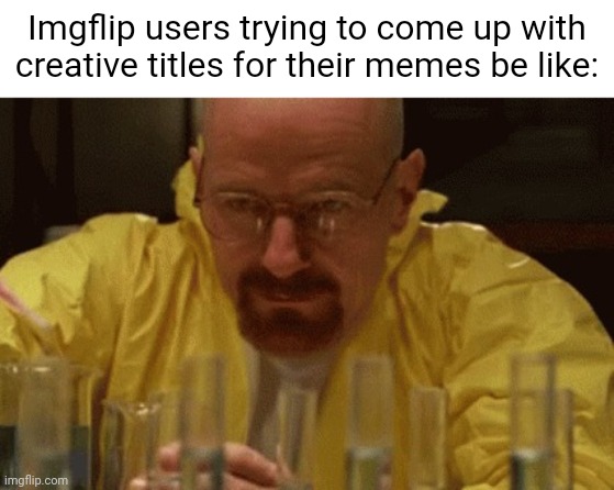 Луни | Imgflip users trying to come up with
creative titles for their memes be like: | image tagged in walter white cooking,memes,imgflip users,title | made w/ Imgflip meme maker