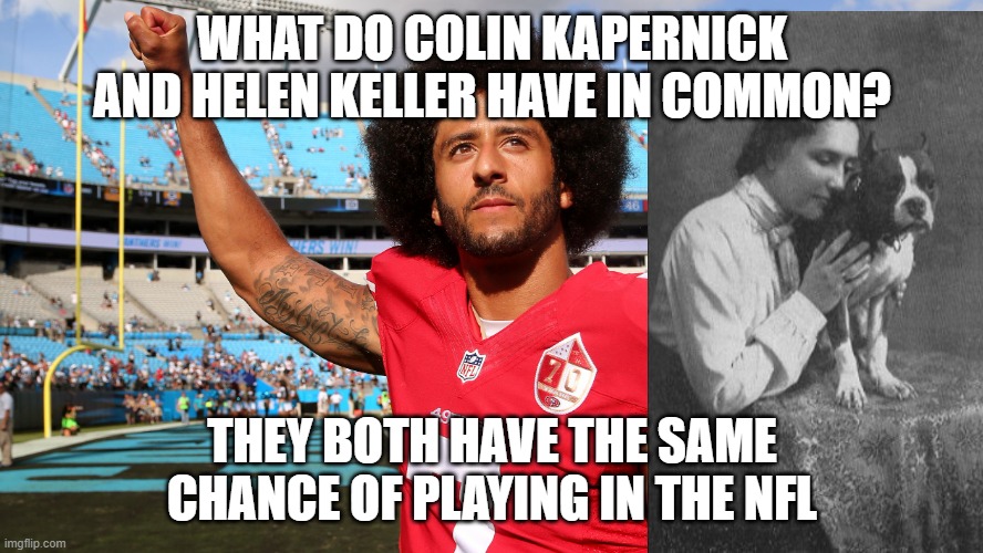 Colin Kapernick | WHAT DO COLIN KAPERNICK AND HELEN KELLER HAVE IN COMMON? THEY BOTH HAVE THE SAME CHANCE OF PLAYING IN THE NFL | image tagged in colin kapernick | made w/ Imgflip meme maker