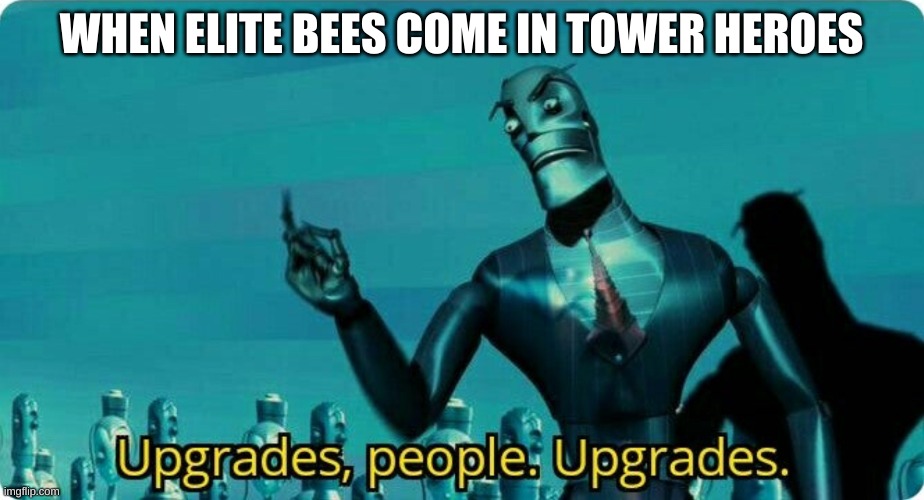 When elite bees | WHEN ELITE BEES COME IN TOWER HEROES | image tagged in upgrades people upgrades | made w/ Imgflip meme maker