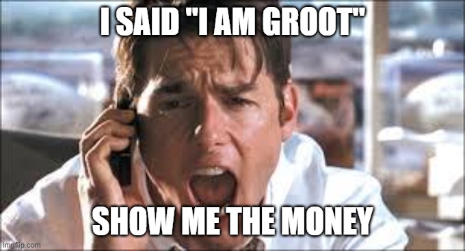 Show me the money | I SAID "I AM GROOT" SHOW ME THE MONEY | image tagged in show me the money | made w/ Imgflip meme maker
