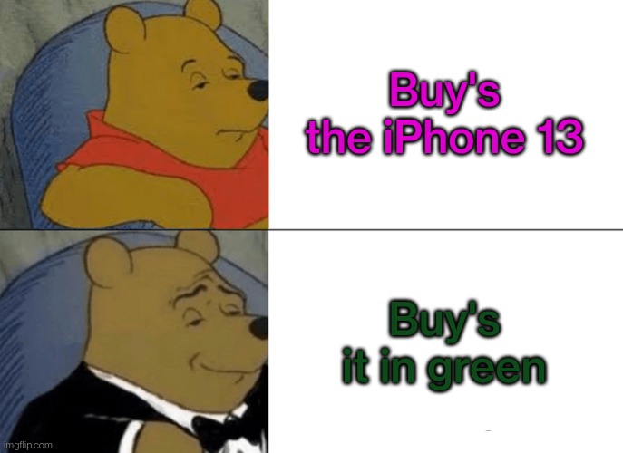 Adds everywhere | Buy's the iPhone 13; Buy's it in green | image tagged in memes,tuxedo winnie the pooh | made w/ Imgflip meme maker